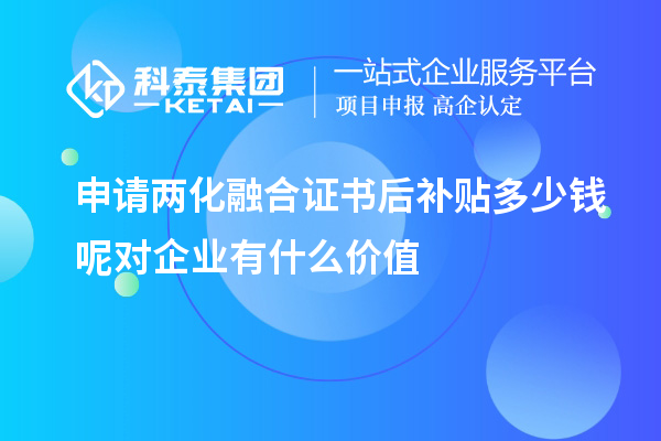 申請(qǐng)兩化融合證書(shū)后補(bǔ)貼多少錢(qián)呢對(duì)企業(yè)有什么價(jià)值