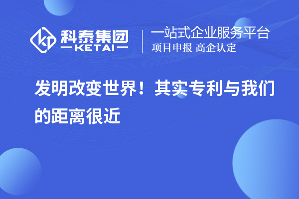 發(fā)明改變世界！其實(shí)專(zhuān)利與我們的距離很近