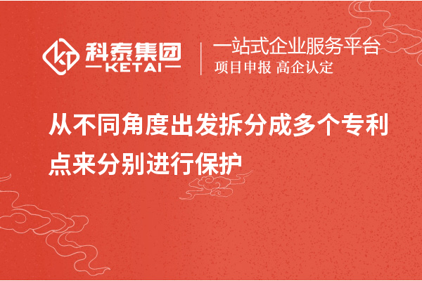 從不同角度出發(fā)拆分成多個(gè)專(zhuān)利點(diǎn)來(lái)分別進(jìn)行保護(hù)