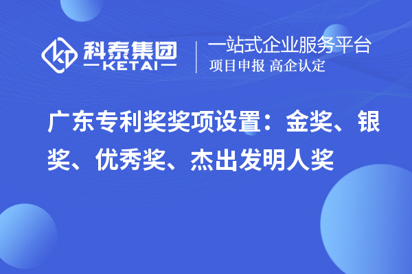 廣東專利獎獎項設(shè)置：金獎、銀獎、優(yōu)秀獎、杰出發(fā)明人獎