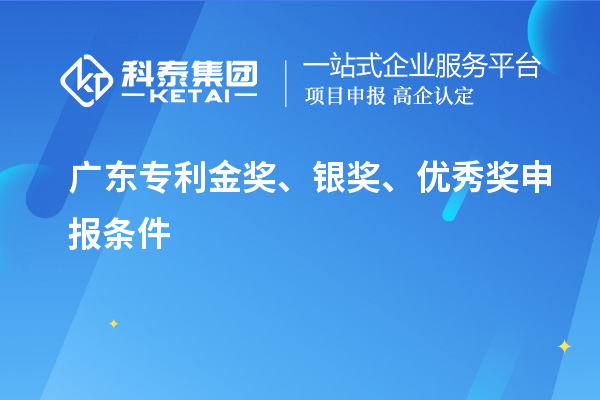 廣東專利金獎、銀獎、優(yōu)秀獎申報條件