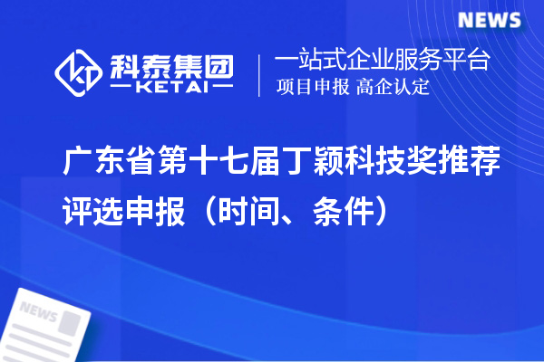廣東省第十七屆丁穎科技獎(jiǎng)推薦評(píng)選申報(bào)（時(shí)間、條件）