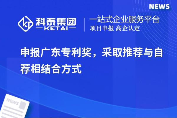 申報廣東專利獎，采取推薦與自薦相結(jié)合方式