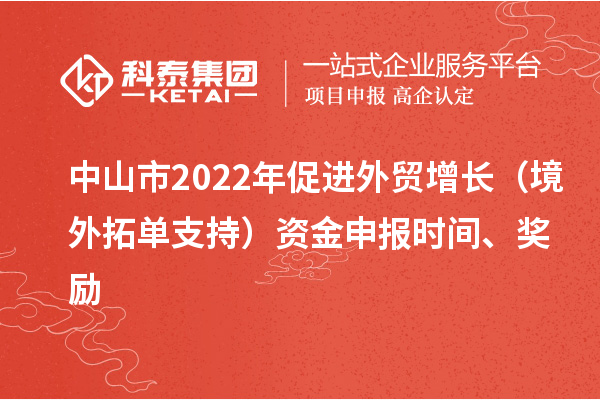 中山市2022年促進外貿(mào)增長（境外拓單支持）資金申報時間、獎勵