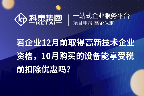 若企業(yè)12月前取得高新技術(shù)企業(yè)資格，10月購(gòu)買的設(shè)備能享受稅前扣除優(yōu)惠嗎？