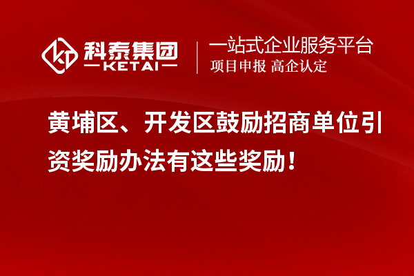 黃埔區(qū)、開發(fā)區(qū)鼓勵(lì)招商單位引資獎(jiǎng)勵(lì)辦法有這些獎(jiǎng)勵(lì)！