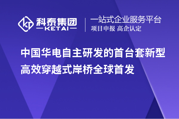 中國(guó)華電自主研發(fā)的首臺(tái)套新型高效穿越式岸橋全球首發(fā)