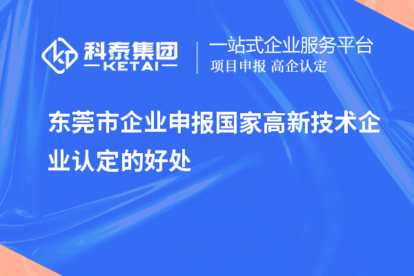 東莞市企業(yè)申報國家高新技術企業(yè)認定的好處