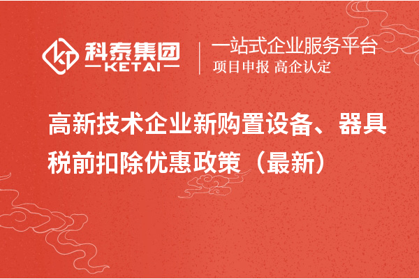 高新技術(shù)企業(yè)新購置設(shè)備、器具稅前扣除優(yōu)惠政策（最新）