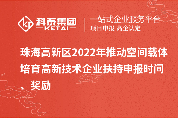 珠海高新區(qū)2022年推動空間載體培育高新技術(shù)企業(yè)扶持申報時間、獎勵