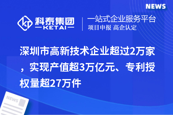 深圳市高新技術(shù)企業(yè)超過(guò)2萬(wàn)家，實(shí)現(xiàn)產(chǎn)值超3萬(wàn)億元、專利授權(quán)量超27萬(wàn)件