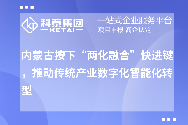 內(nèi)蒙古按下“兩化融合”快進(jìn)鍵，推動(dòng)傳統(tǒng)產(chǎn)業(yè)數(shù)字化智能化轉(zhuǎn)型