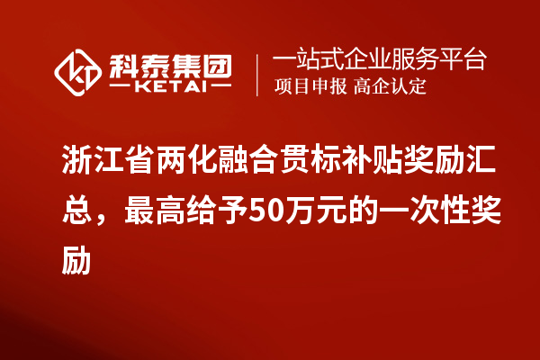浙江省兩化融合貫標(biāo)補(bǔ)貼獎(jiǎng)勵(lì)匯總，最高給予50萬(wàn)元的一次性獎(jiǎng)勵(lì)