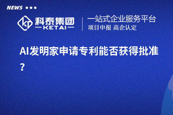AI發(fā)明家申請(qǐng)專利能否獲得批準(zhǔn)？