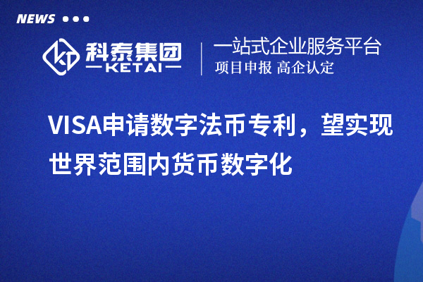 VISA申請數(shù)字法幣專利，望實現(xiàn)世界范圍內(nèi)貨幣數(shù)字化