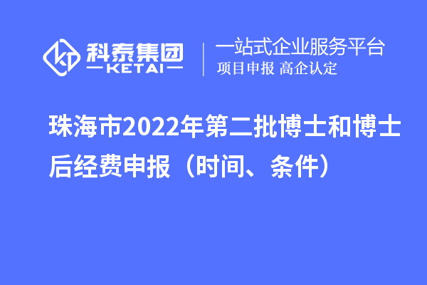 珠海市 2022 年第二批博士和博士后經費申報（時間、條件）