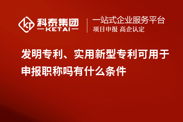 發(fā)明專利、實(shí)用新型專利可用于申報(bào)職稱嗎有什么條件