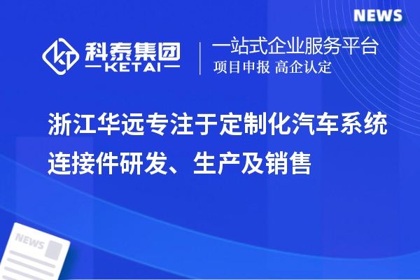 浙江華遠(yuǎn)專注于定制化汽車系統(tǒng)連接件研發(fā)、生產(chǎn)及銷售