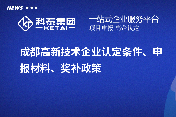 成都高新技術(shù)企業(yè)認(rèn)定條件、申報材料、獎補(bǔ)政策
