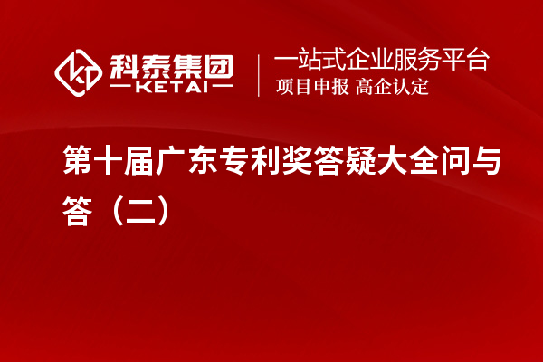 第十屆<a href=http://www.hsloq2267.cn/zlaward/ target=_blank class=infotextkey>廣東專利獎(jiǎng)</a>答疑大全問(wèn)與答（二）