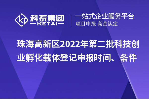 珠海高新區(qū)2022年第二批科技創(chuàng)業(yè)孵化載體登記申報(bào)時(shí)間、條件