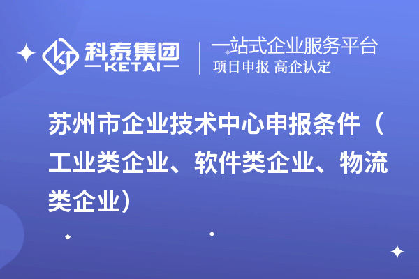 蘇州市企業(yè)技術(shù)中心申報條件（工業(yè)類企業(yè)、軟件類企業(yè)、物流類企業(yè)）