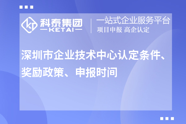 深圳市企業(yè)技術(shù)中心認(rèn)定條件、獎(jiǎng)勵(lì)政策、申報(bào)時(shí)間