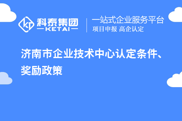 濟南市企業(yè)技術(shù)中心認定條件、獎勵政策