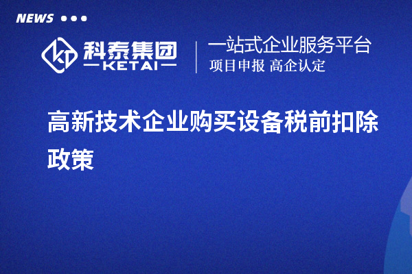 高新技術(shù)企業(yè)購(gòu)買設(shè)備稅前扣除政策