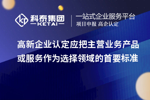 <a href=http://www.hsloq2267.cn/gaoqi/ target=_blank class=infotextkey>高新企業(yè)認(rèn)定</a>應(yīng)把主營業(yè)務(wù)產(chǎn)品或服務(wù)作為選擇領(lǐng)域的首要標(biāo)準(zhǔn)