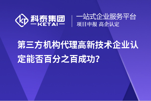 第三方機構代理高新技術企業(yè)認定能否百分之百成功？