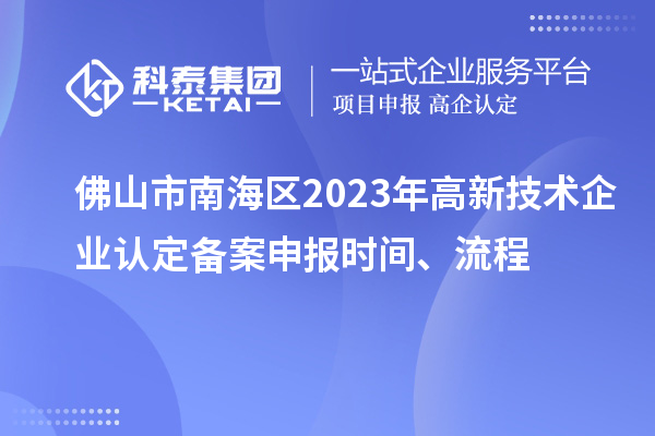 佛山市南海區(qū)2023年高新技術(shù)企業(yè)認(rèn)定備案申報(bào)時(shí)間、流程
