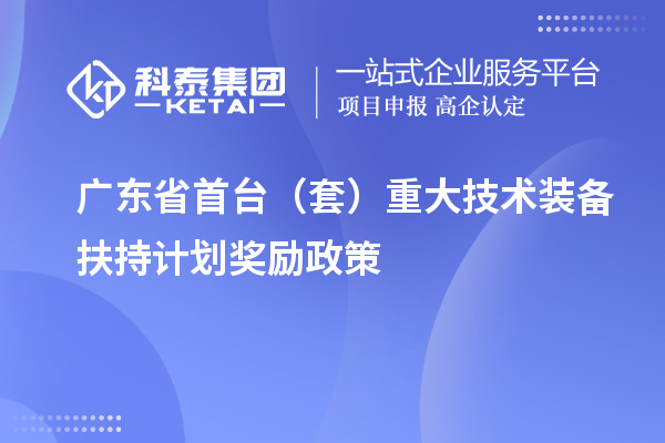 廣東省首臺（套）重大技術(shù)裝備扶持計(jì)劃獎勵政策