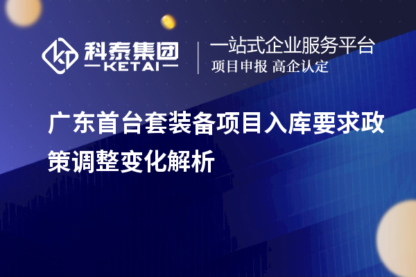 廣東首臺套裝備項(xiàng)目入庫要求政策調(diào)整變化解析
