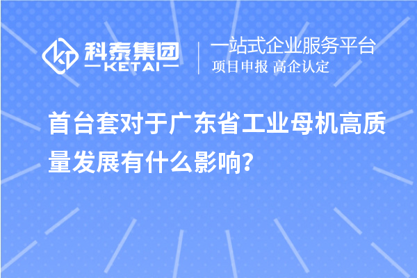 <a href=http://www.hsloq2267.cn/stt/ target=_blank class=infotextkey>首臺(tái)套</a>對(duì)于廣東省工業(yè)母機(jī)高質(zhì)量發(fā)展有什么影響？