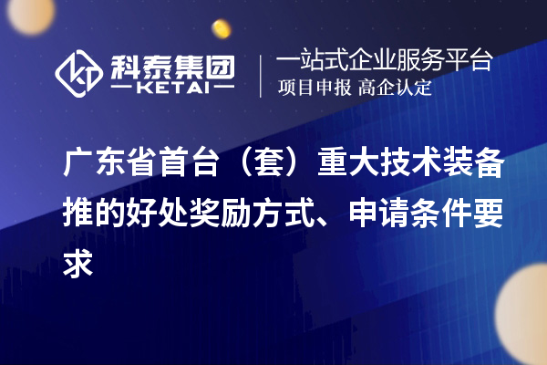 廣東省首臺（套）重大技術(shù)裝備推的好處獎勵方式、申請條件要求
