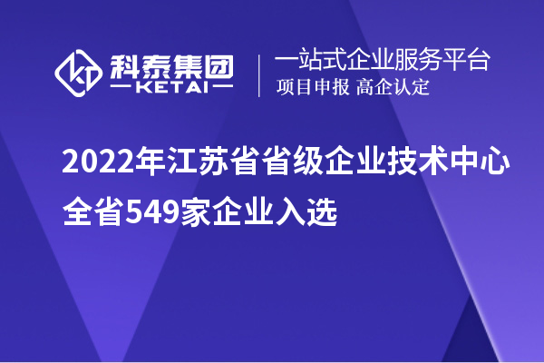 2022年江蘇省省級企業(yè)技術中心全省549家企業(yè)入選
