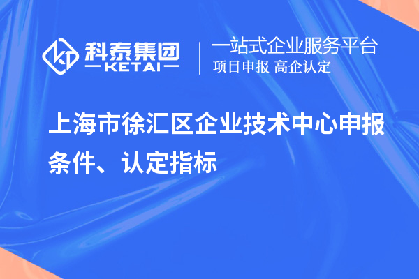 上海市徐匯區(qū)企業(yè)技術(shù)中心申報(bào)條件、認(rèn)定指標(biāo)