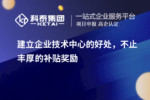 建立企業(yè)技術(shù)中心的好處，不止豐厚的補(bǔ)貼獎(jiǎng)勵(lì)