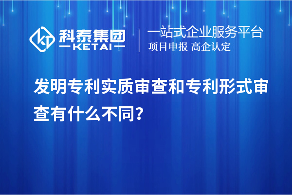 發(fā)明專利實質(zhì)審查和專利形式審查有什么不同？