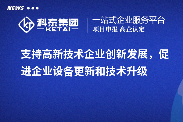 支持高新技術企業(yè)創(chuàng)新發(fā)展，促進企業(yè)設備更新和技術升級