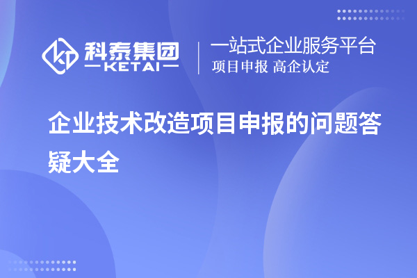 企業(yè)<a href=http://www.hsloq2267.cn/fuwu/jishugaizao.html target=_blank class=infotextkey>技術(shù)改造</a><a href=http://www.hsloq2267.cn/shenbao.html target=_blank class=infotextkey>項(xiàng)目申報</a>的問題答疑大全