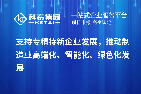 支持專精特新企業(yè)發(fā)展，推動制造業(yè)高端化、智能化、綠色化發(fā)展