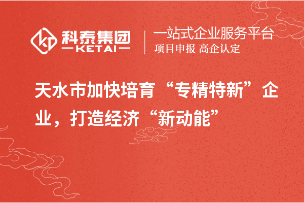 天水市加快培育“專精特新”企業(yè)，打造經(jīng)濟(jì)“新動(dòng)能”