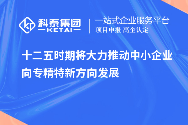 十二五時期將大力推動中小企業(yè)向專精特新方向發(fā)展