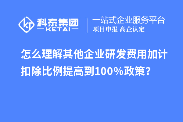 怎么理解其他企業(yè)研發(fā)費(fèi)用加計(jì)扣除比例提高到100％政策？