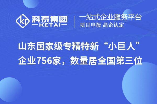 山東國家級專精特新“小巨人”企業(yè)756家，數(shù)量居全國第三位