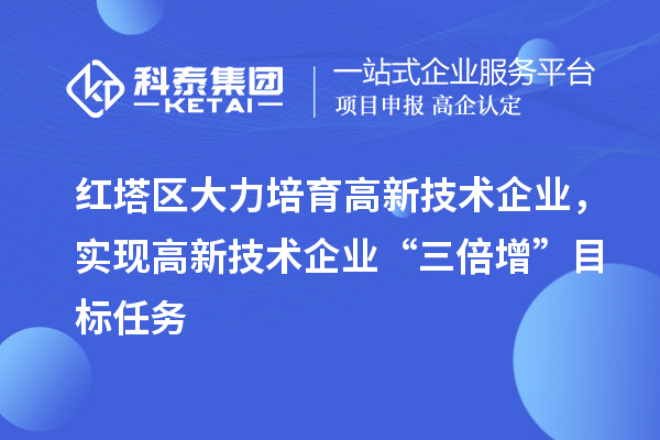 紅塔區(qū)大力培育高新技術(shù)企業(yè)，實(shí)現(xiàn)高新技術(shù)企業(yè)“三倍增”目標(biāo)任務(wù)