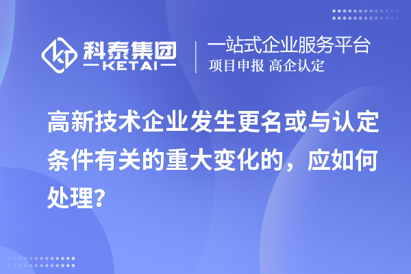 高新技術(shù)企業(yè)發(fā)生更名或與認(rèn)定條件有關(guān)的重大變化的，應(yīng)如何處理？