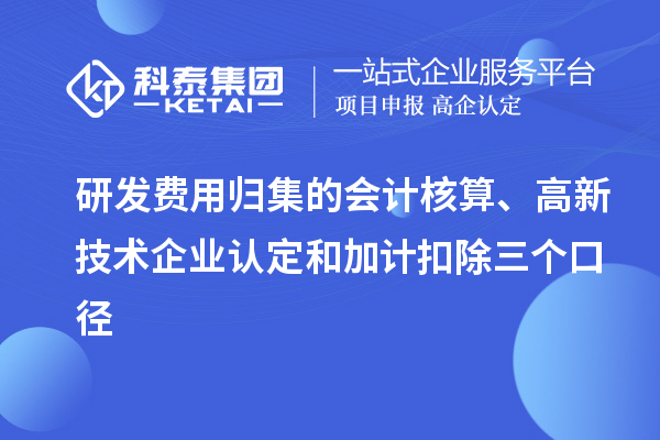 研發(fā)費用歸集的會計核算、高新技術(shù)企業(yè)認定和加計扣除三個口徑